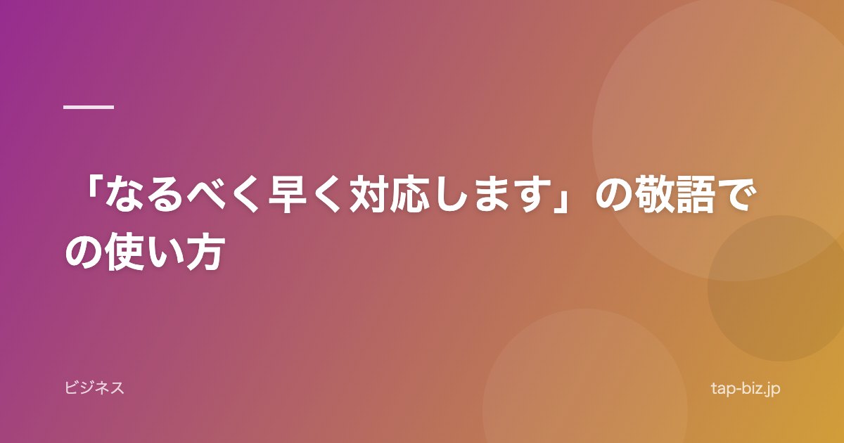「なるべく早く対応します」の敬語での使い方