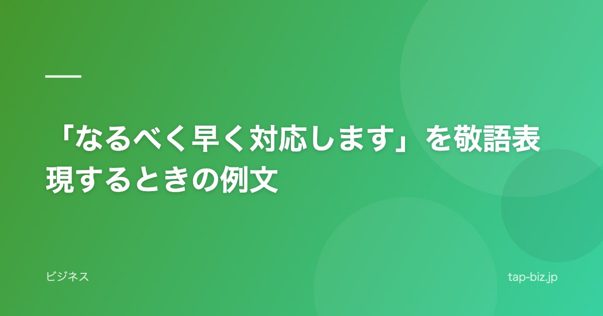 「なるべく早く対応します」を敬語表現するときの例文