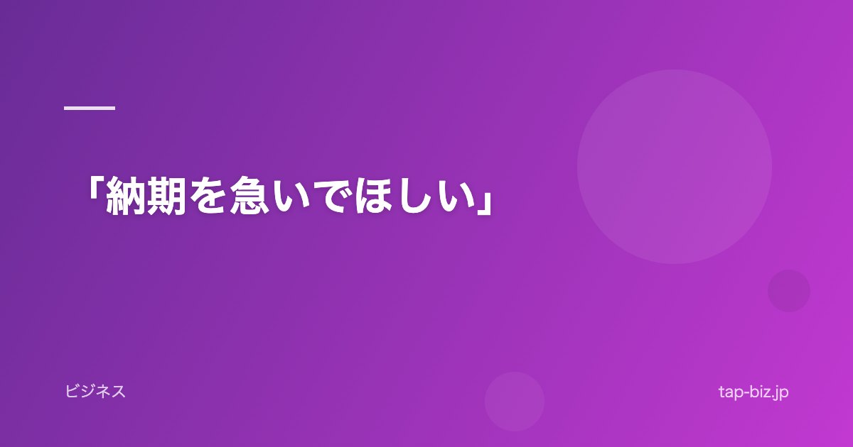 「納期を急いでほしい」