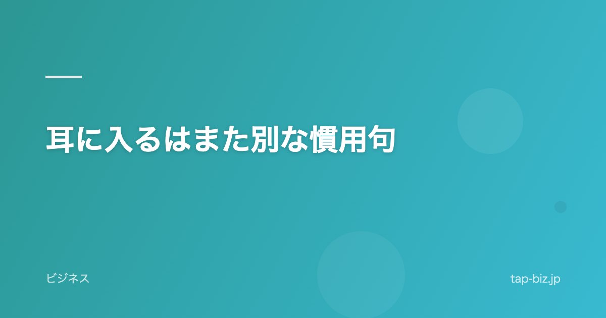 耳に入るはまた別な慣用句
