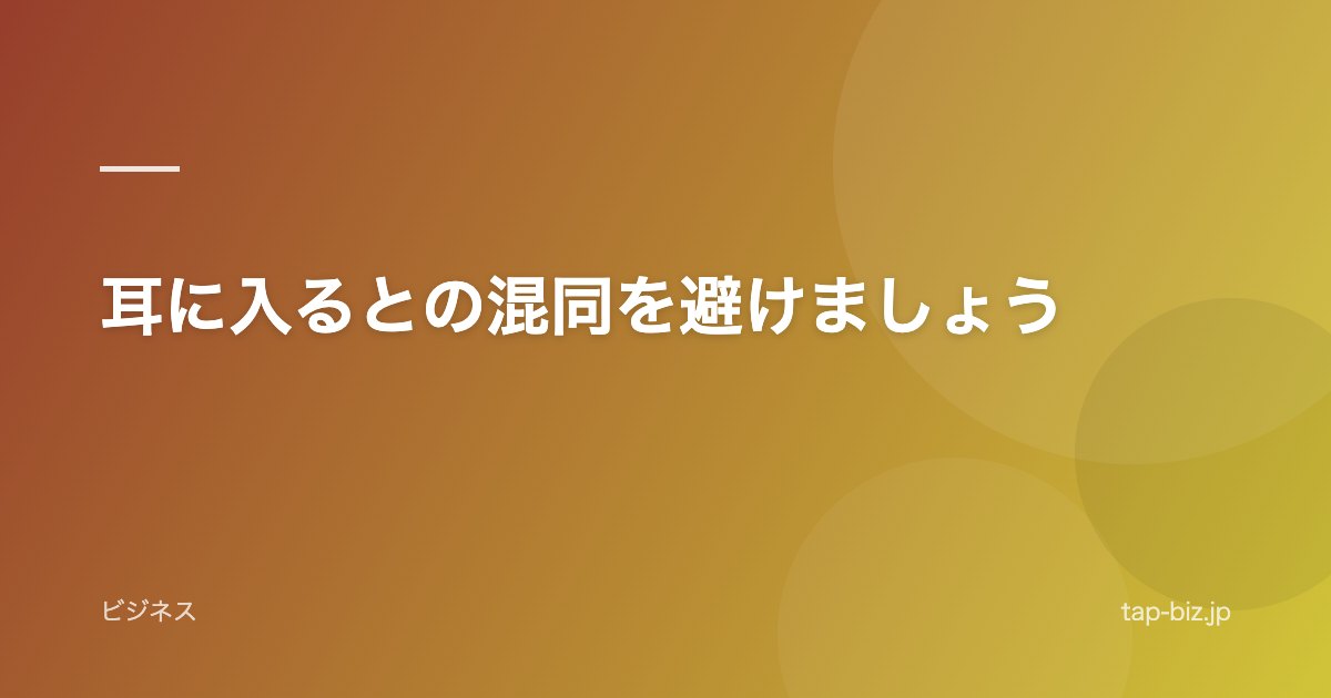 耳に入るとの混同を避けましょう