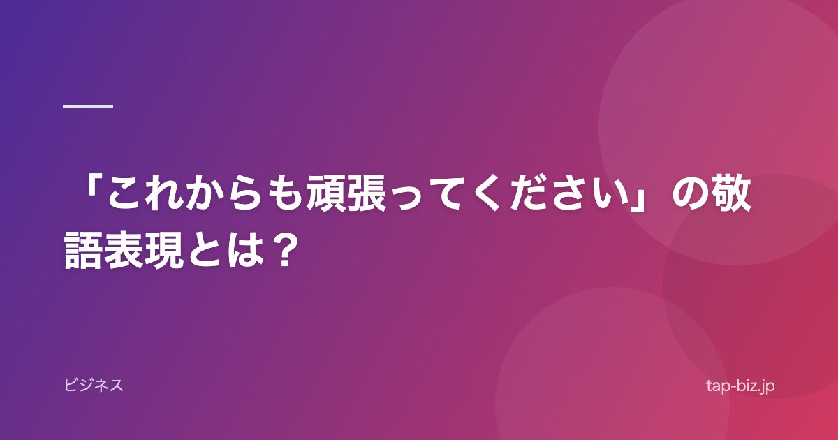 「これからも頑張ってください」の敬語表現とは？