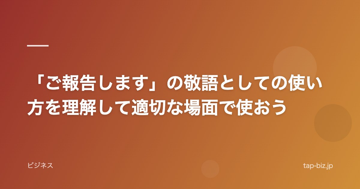 「ご報告します」の敬語としての使い方を理解して適切な場面で使おう