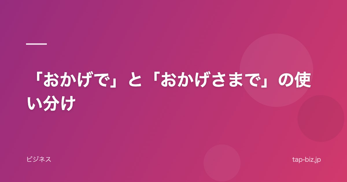 「おかげで」と「おかげさまで」の使い分け