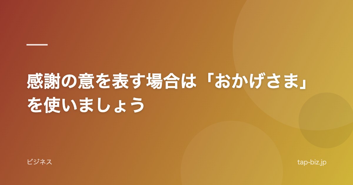 感謝の意を表す場合は「おかげさま」を使いましょう