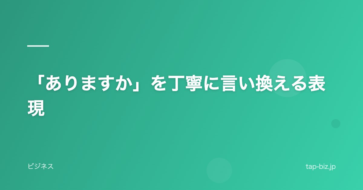 「ありますか」を丁寧に言い換える表現