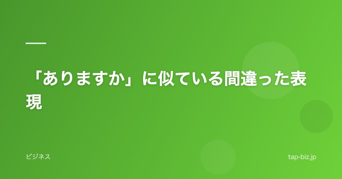 「ありますか」に似ている間違った表現