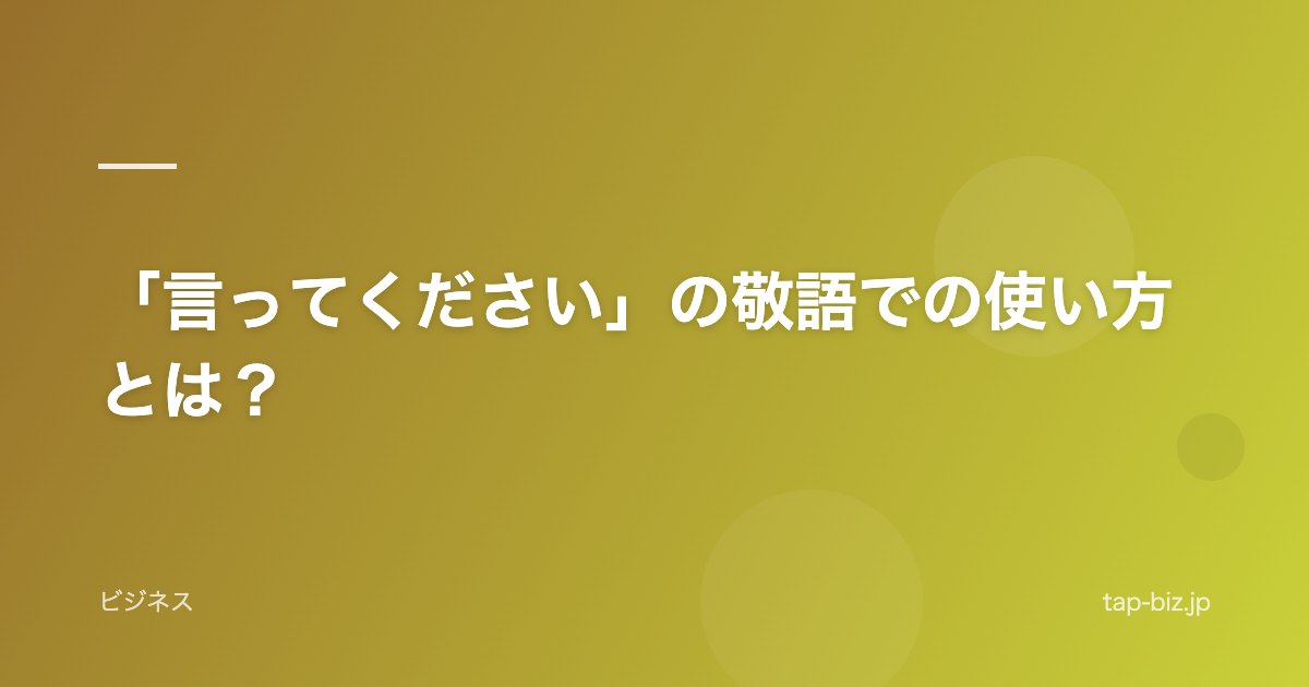 「言ってください」の敬語での使い方とは？
