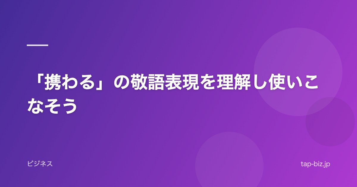 「携わる」の敬語表現を理解し使いこなそう