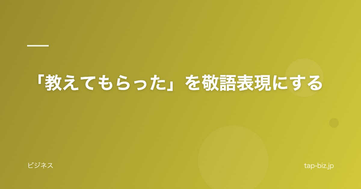「教えてもらった」を敬語表現にする