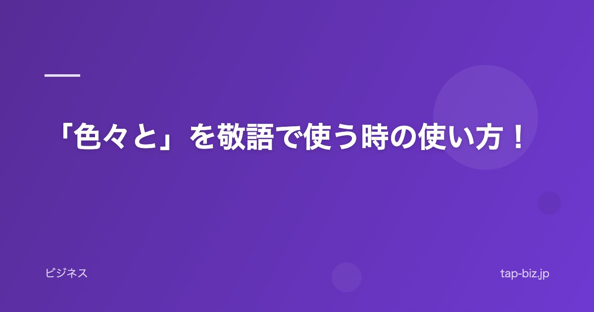 「色々と」を敬語で使う時の使い方！