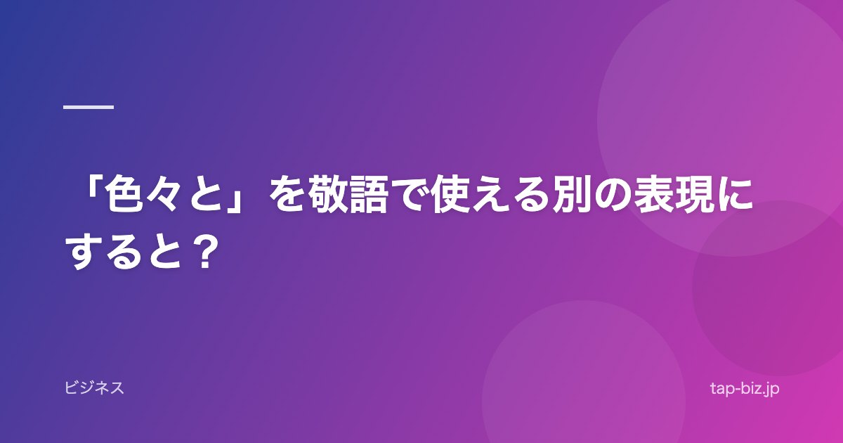 「色々と」を敬語で使える別の表現にすると？