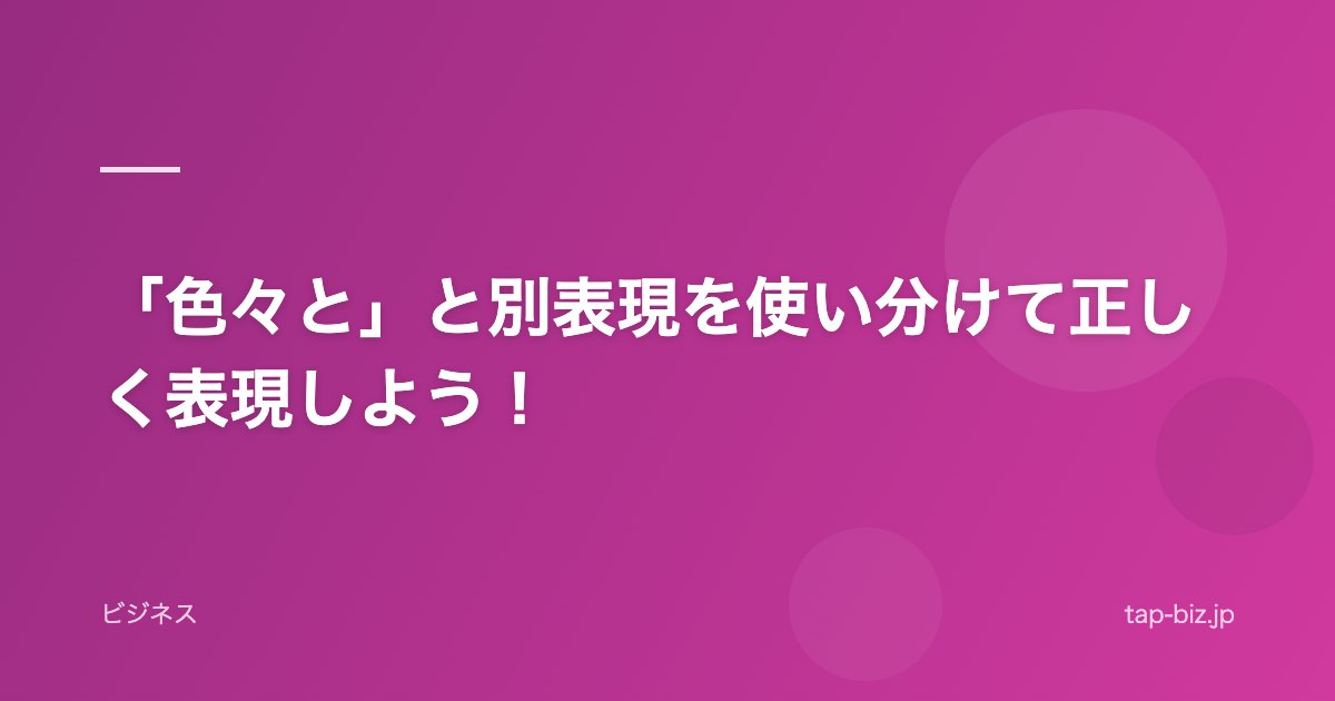 「色々と」と別表現を使い分けて正しく表現しよう！
