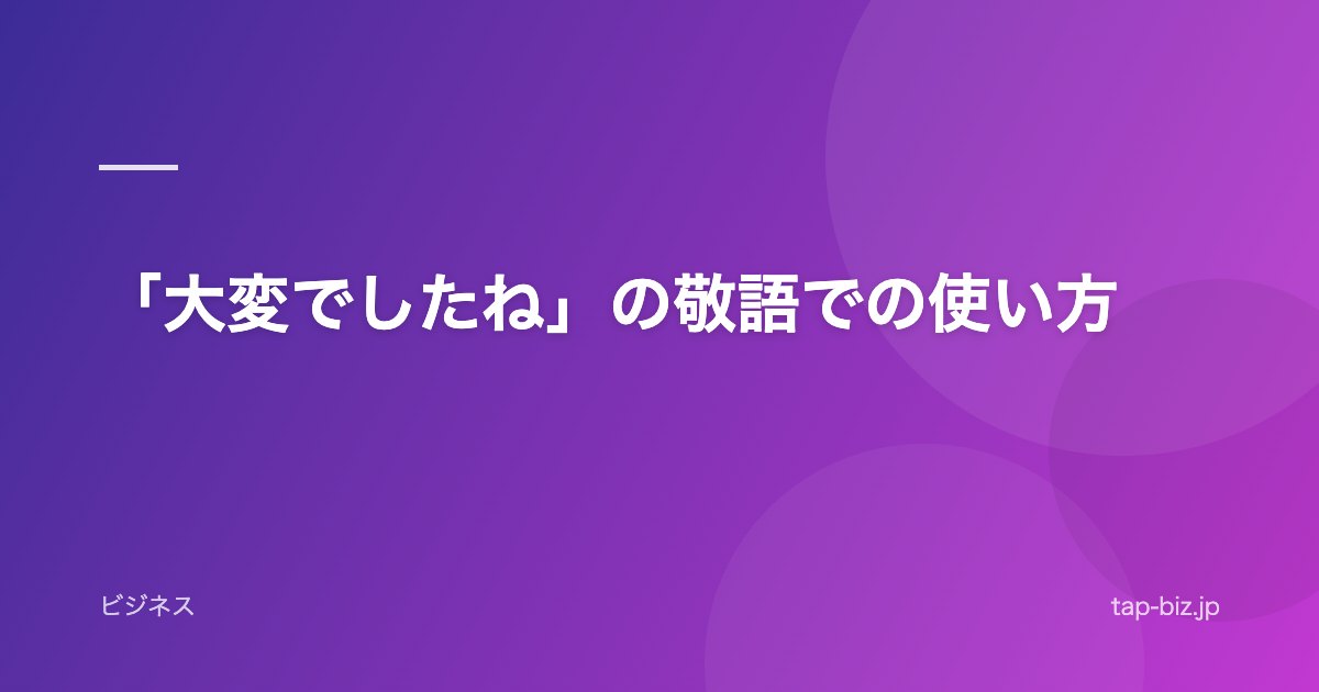 「大変でしたね」の敬語での使い方