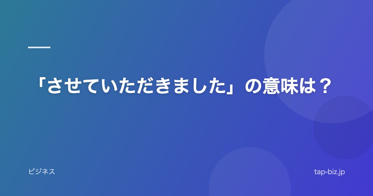 「させていただきました」の意味は？