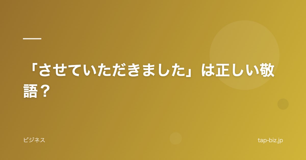 「させていただきました」は正しい敬語？