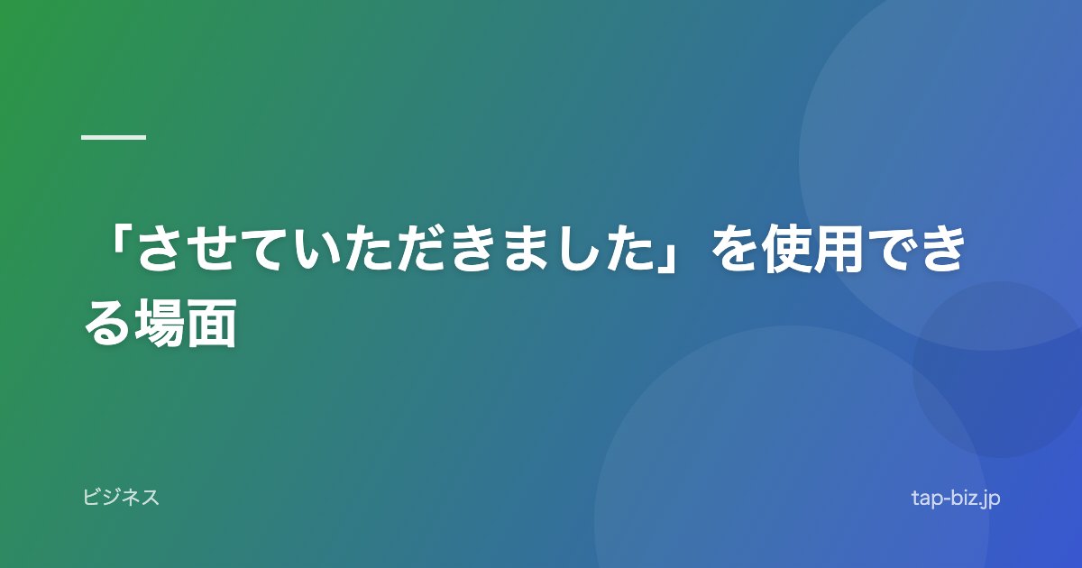 「させていただきました」を使用できる場面
