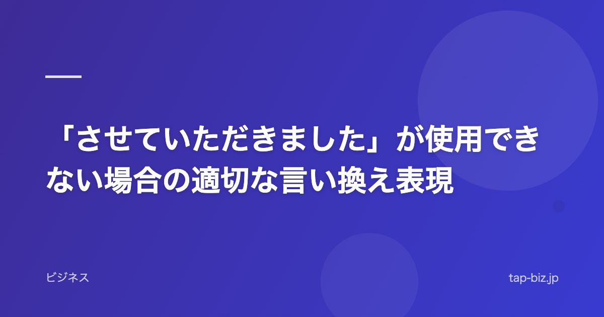 「させていただきました」が使用できない場合の適切な言い換え表現