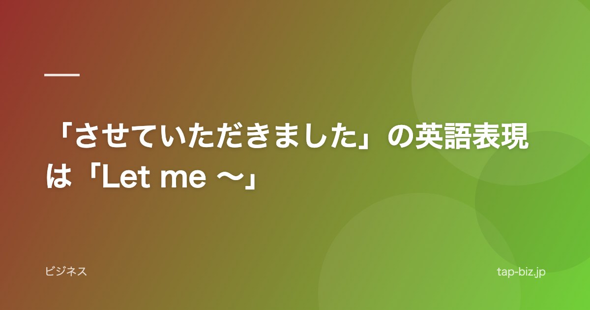 「させていただきました」の英語表現は「Let me 〜」