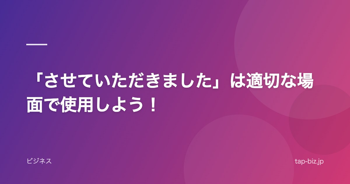 「させていただきました」は適切な場面で使用しよう！
