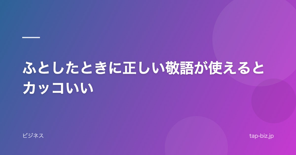 ふとしたときに正しい敬語が使えるとカッコいい