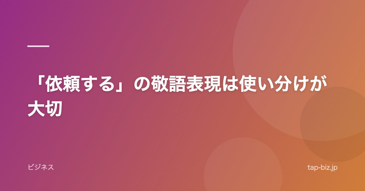 「依頼する」の敬語表現は使い分けが大切