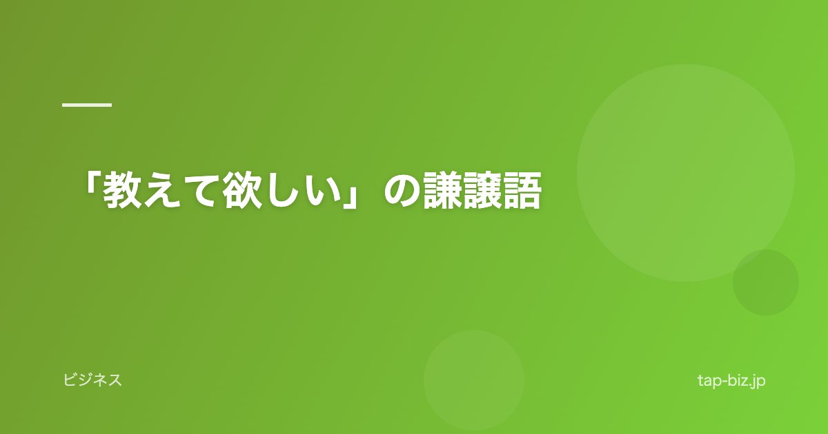 「教えて欲しい」の謙譲語