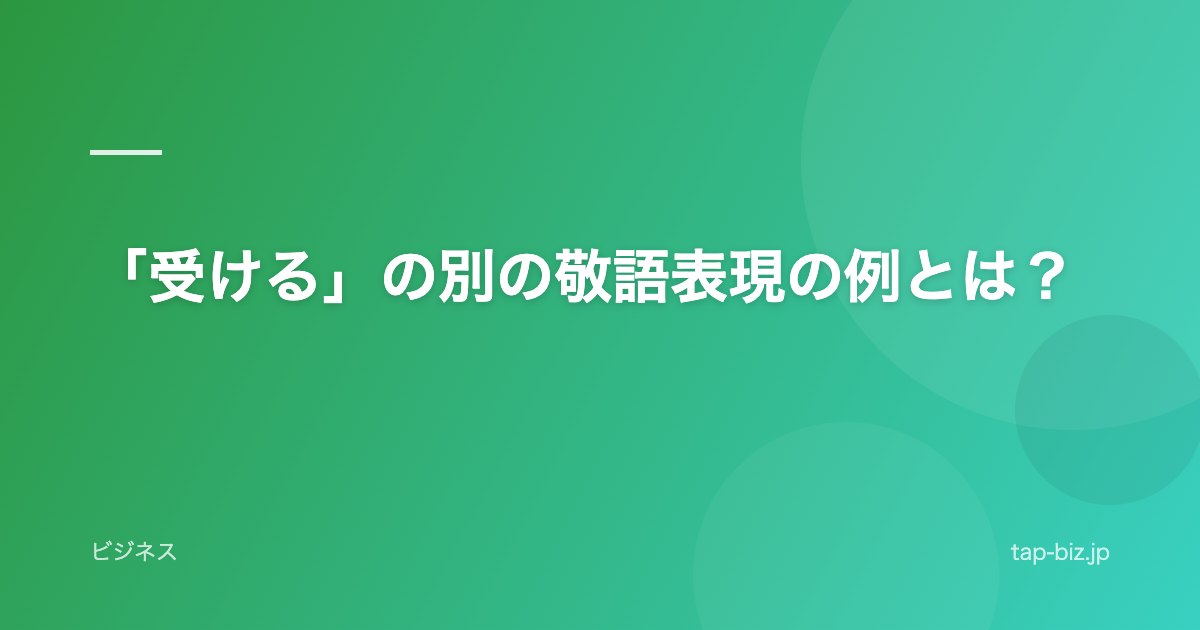 「受ける」の別の敬語表現の例とは？