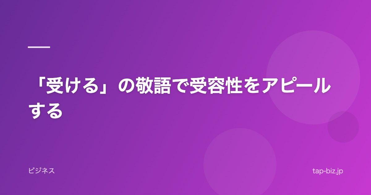 「受ける」の敬語で受容性をアピールする