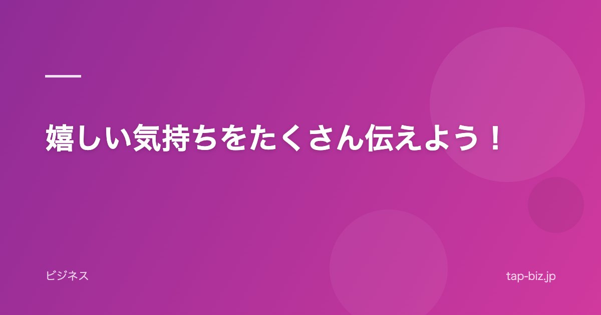 嬉しい気持ちをたくさん伝えよう！