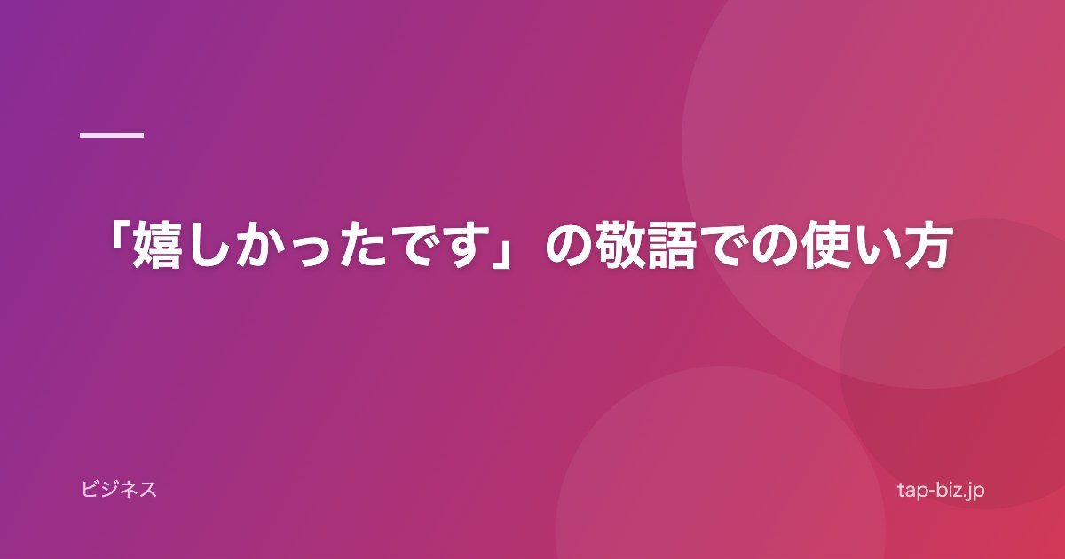 「嬉しかったです」の敬語での使い方