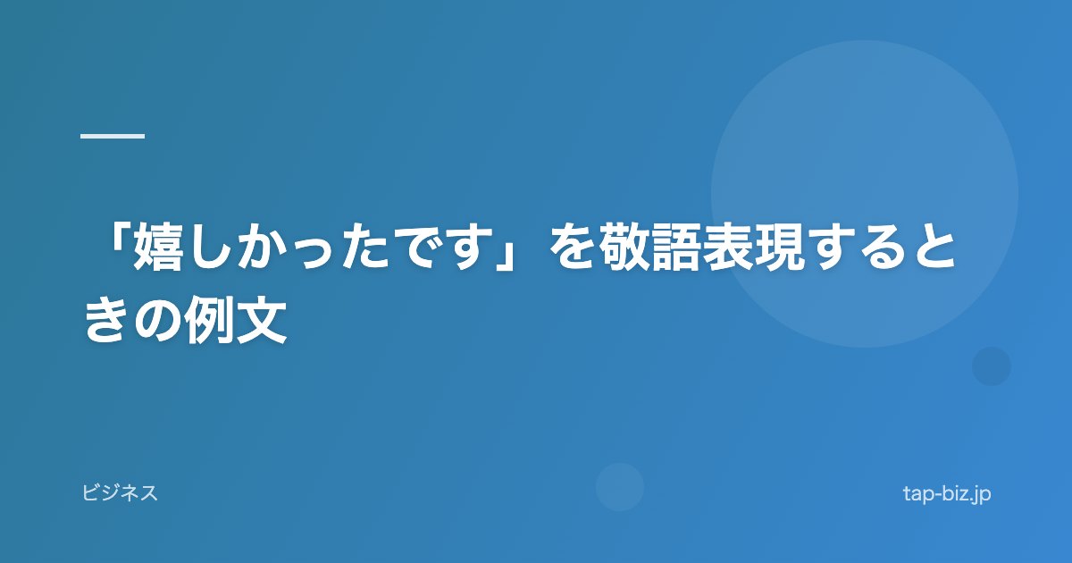 「嬉しかったです」を敬語表現するときの例文