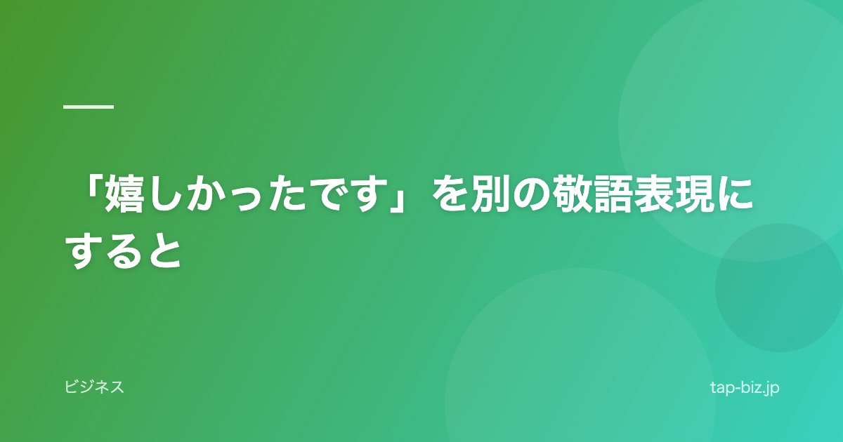 「嬉しかったです」を別の敬語表現にすると