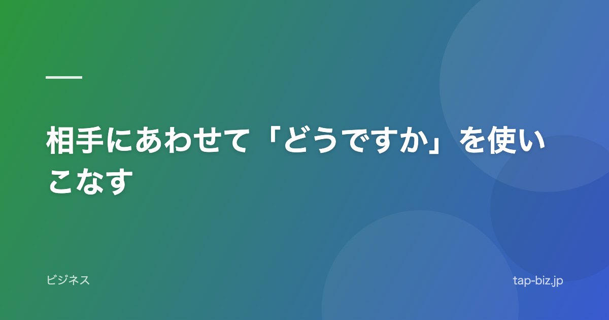 相手にあわせて「どうですか」を使いこなす