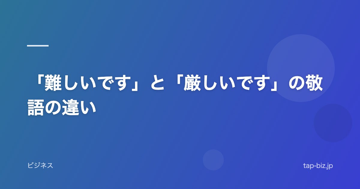 「難しいです」と「厳しいです」の敬語の違い