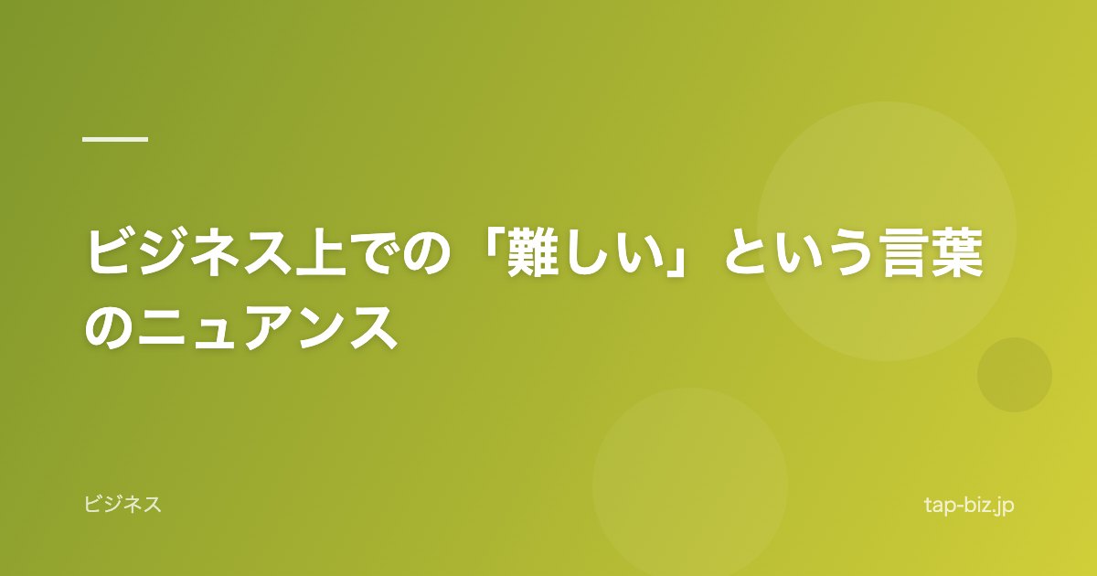 ビジネス上での「難しい」という言葉のニュアンス