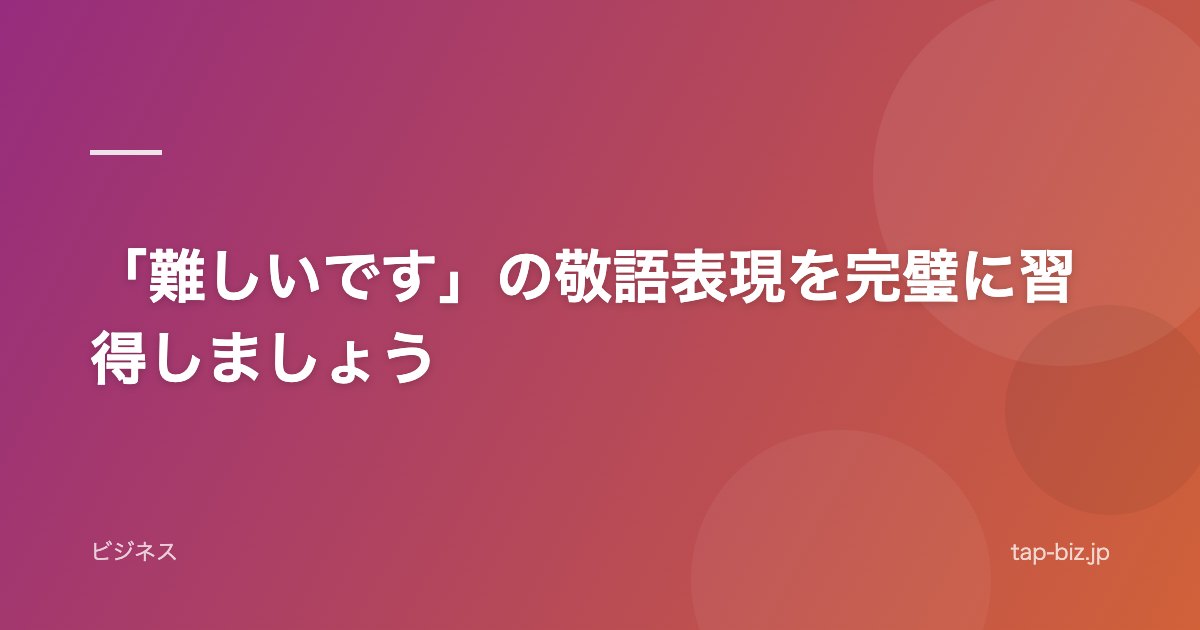 「難しいです」の敬語表現を完璧に習得しましょう