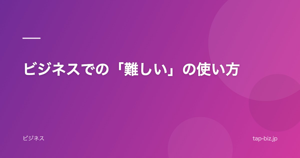 ビジネスでの「難しい」の使い方