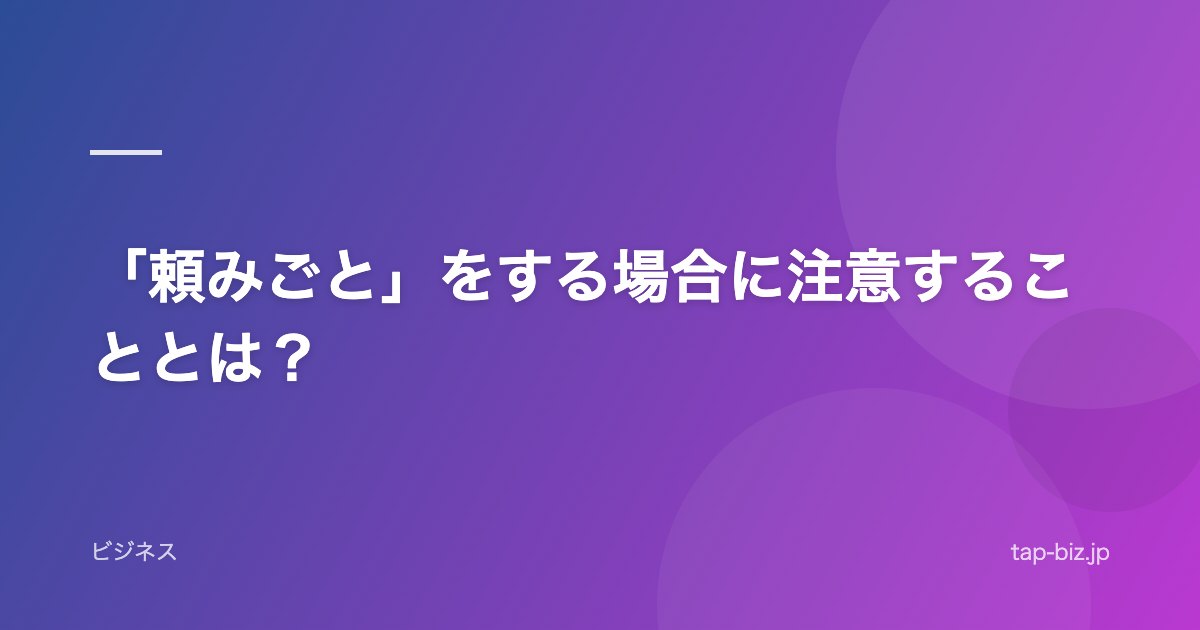 「頼みごと」をする場合に注意することとは？