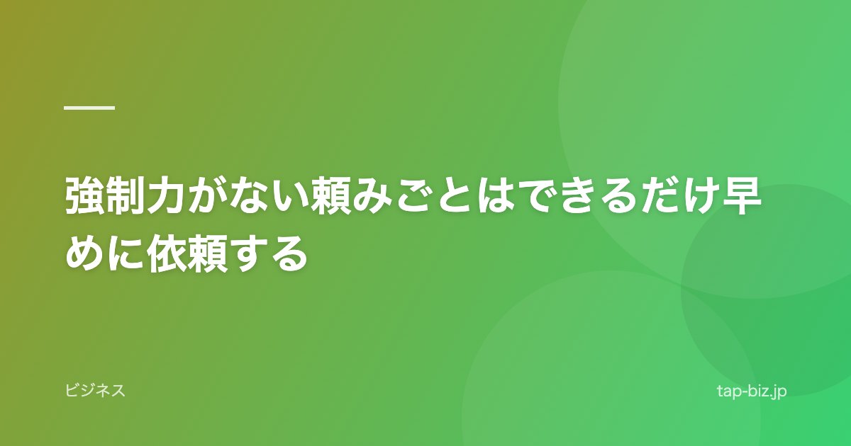 強制力がない頼みごとはできるだけ早めに依頼する