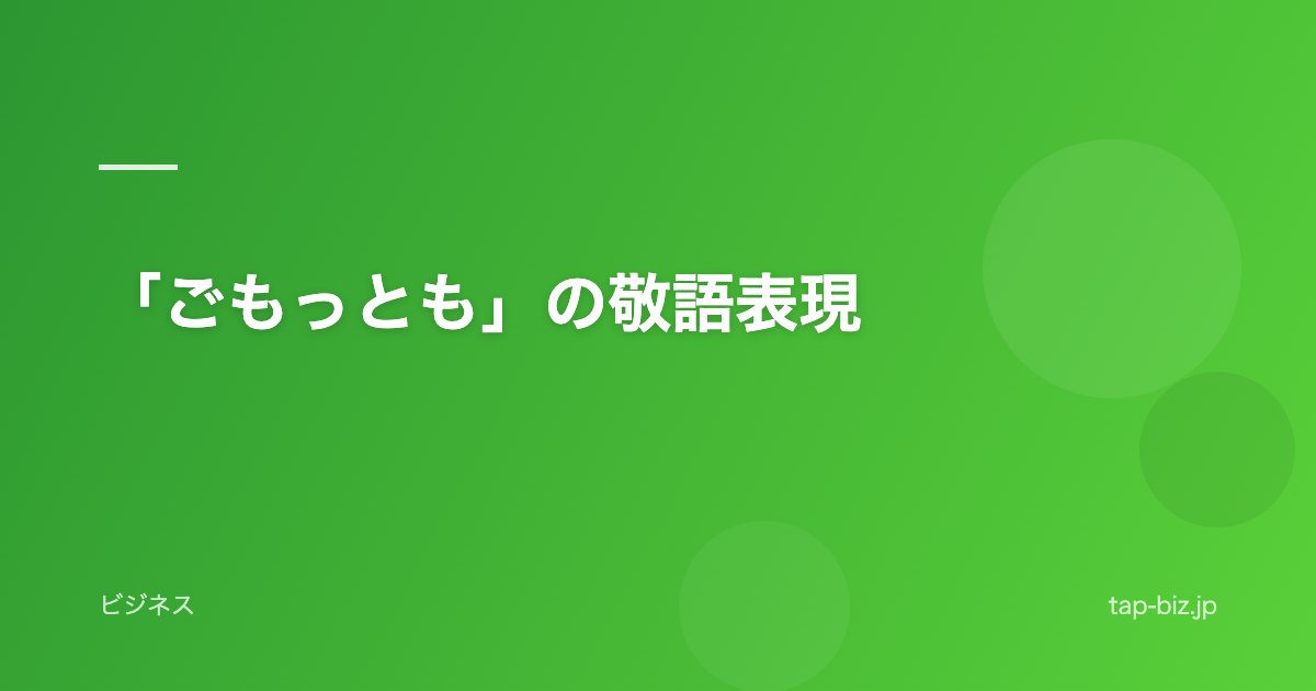 「ごもっとも」の敬語表現
