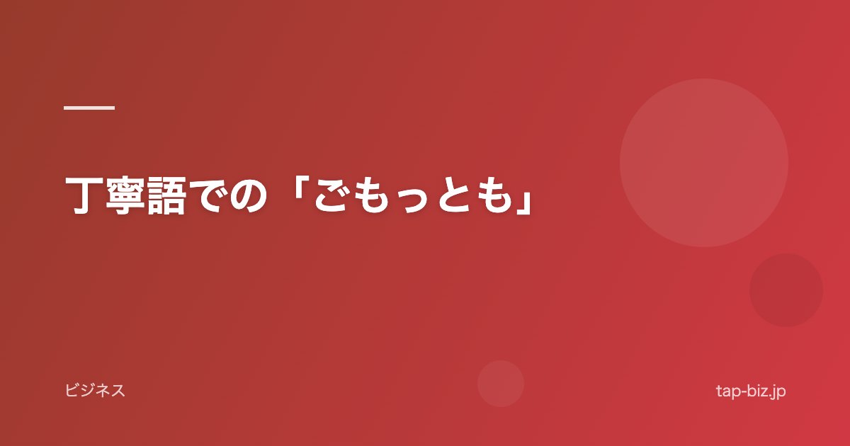 丁寧語での「ごもっとも」