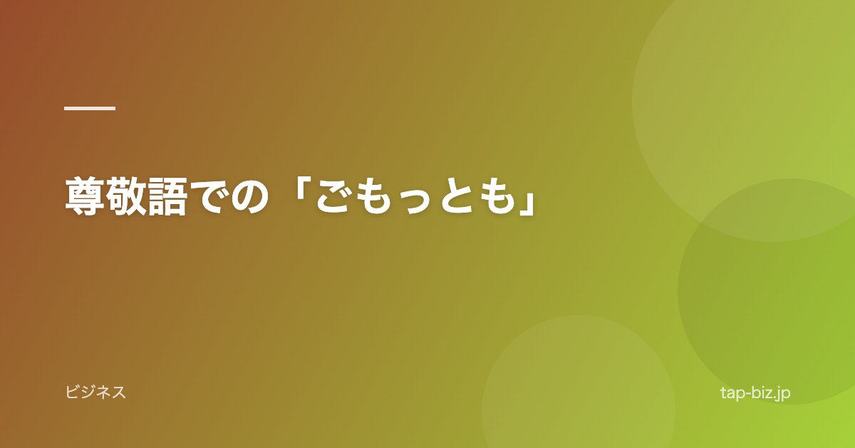 尊敬語での「ごもっとも」
