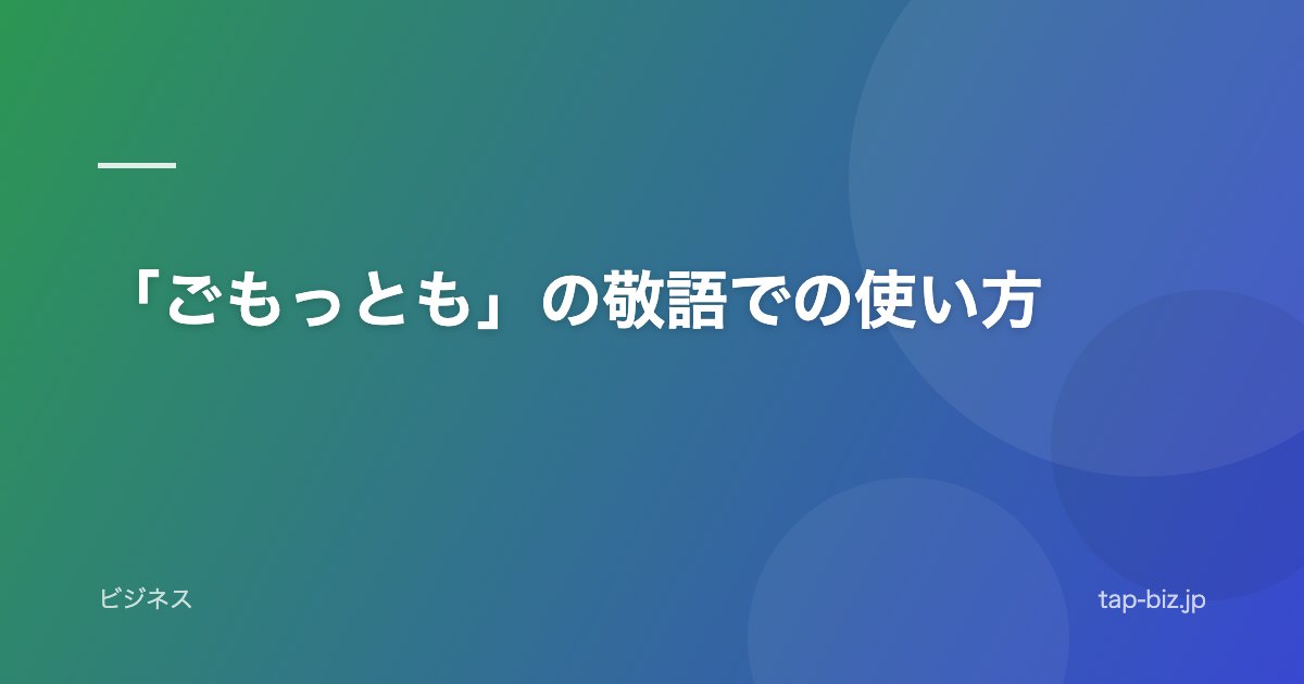 「ごもっとも」の敬語での使い方
