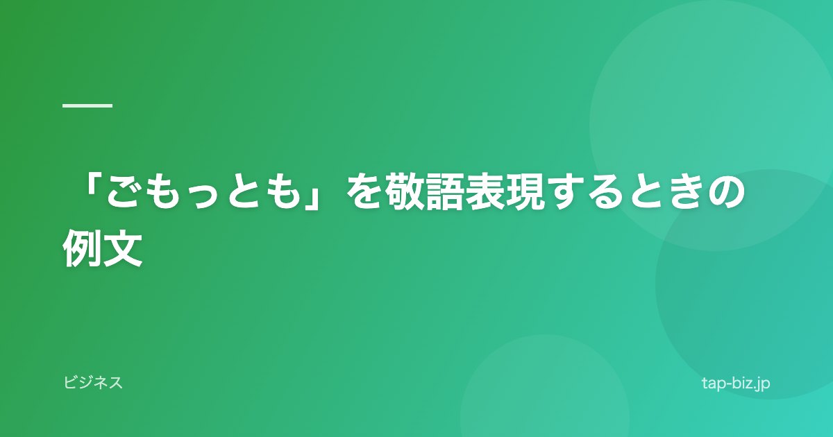 「ごもっとも」を敬語表現するときの例文