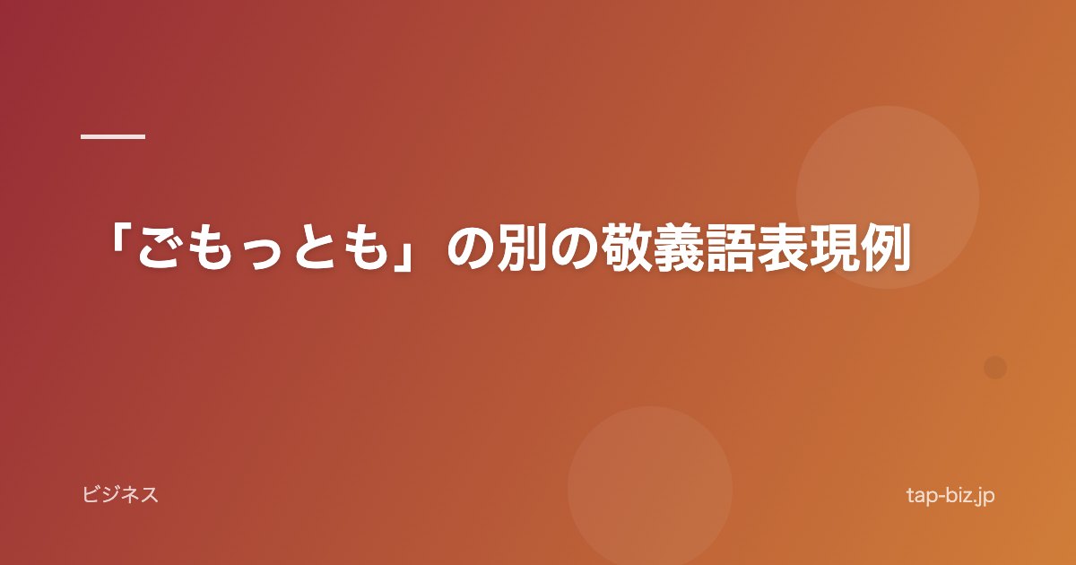 「ごもっとも」の別の敬義語表現例