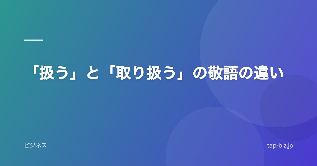 「扱う」と「取り扱う」の敬語の違い