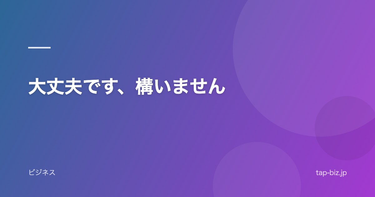 大丈夫です、構いません