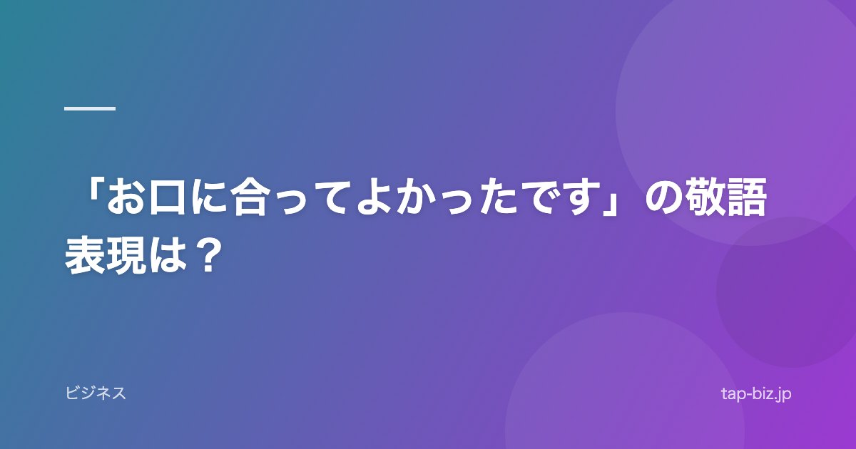 「お口に合ってよかったです」の敬語表現は？