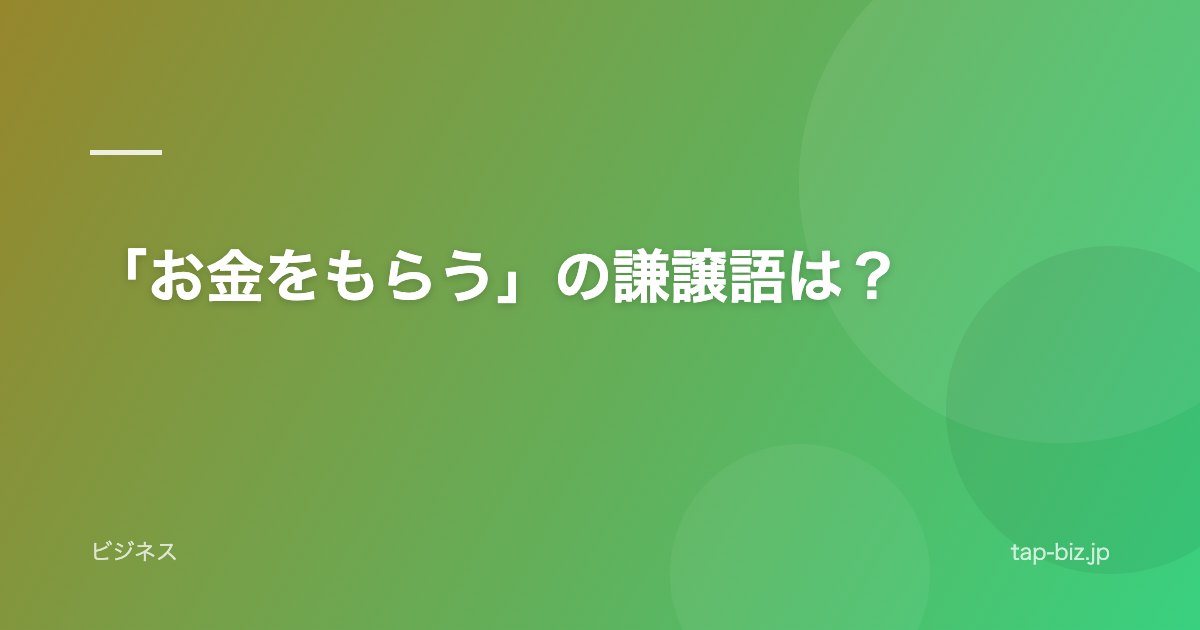 「お金をもらう」の謙譲語は？